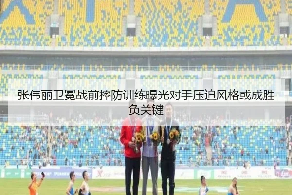 张伟丽卫冕战前摔防训练曝光对手压迫风格或成胜负关键